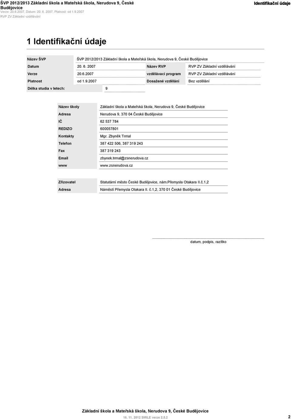 2007 Délka studia v letech: 9 Dosažené vzdělání Bez vzdělání Název školy Adresa Nerudova 9, 370 04 České IČ 62 537 784 REDIZO Kontakty 600057801 Mgr.