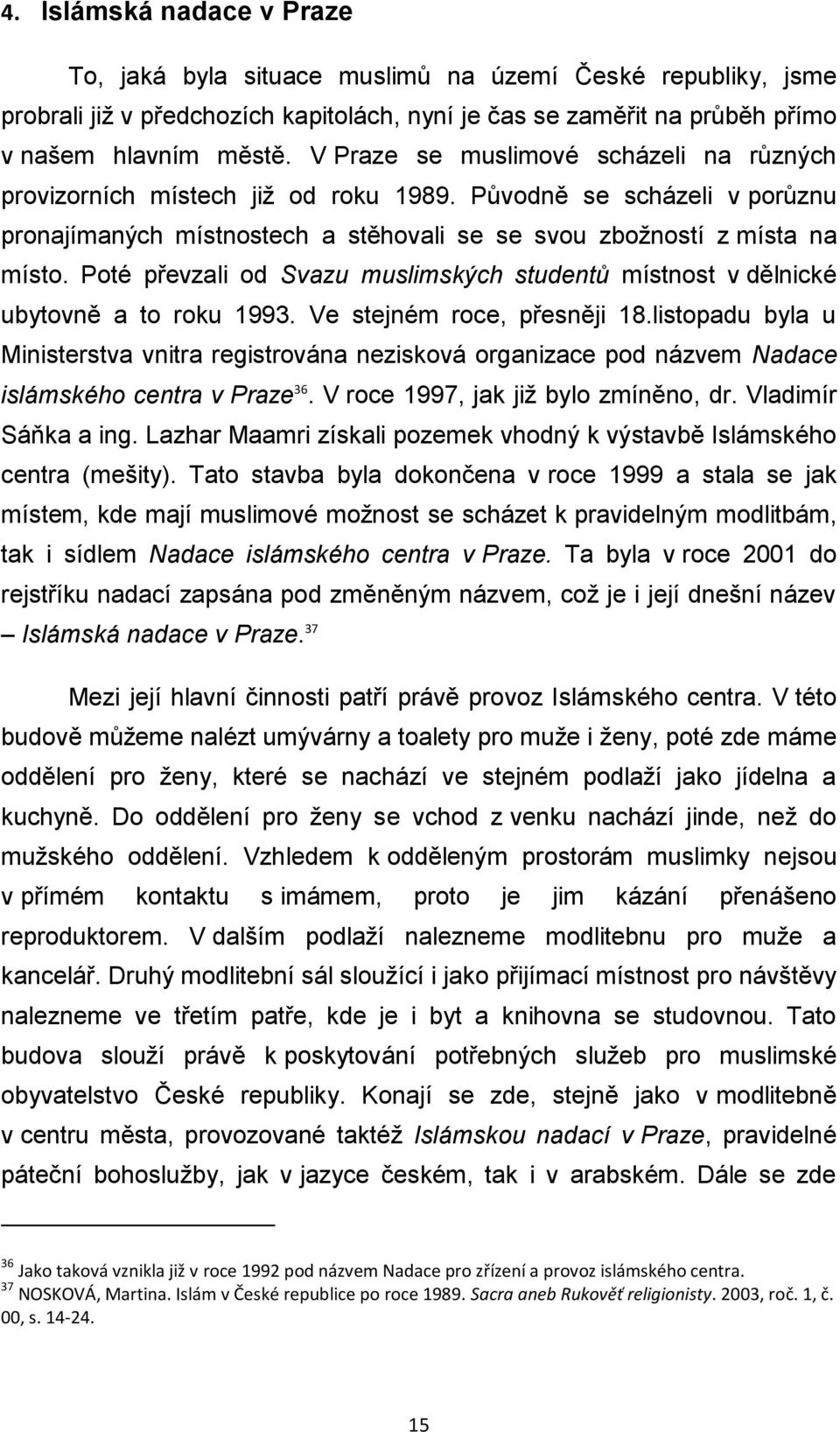 Poté převzali od Svazu muslimských studentů místnost v dělnické ubytovně a to roku 1993. Ve stejném roce, přesněji 18.