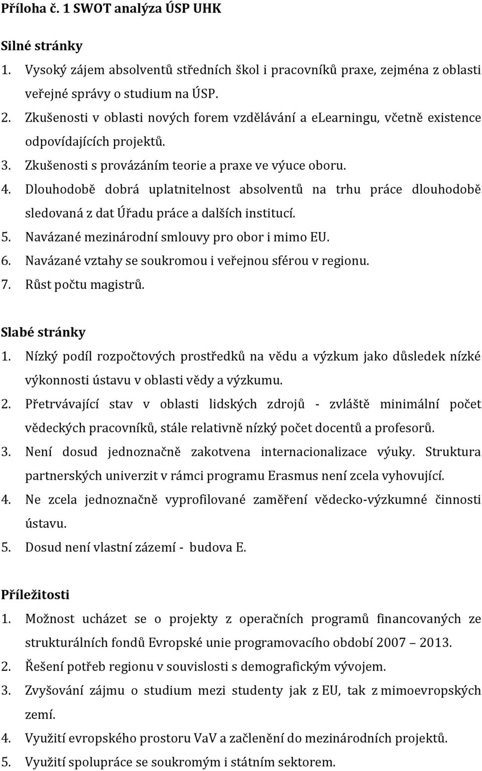 Dlouhodobě dobrá uplatnitelnost absolventů na trhu práce dlouhodobě sledovaná z dat Úřadu práce a dalších institucí. 5. Navázané mezinárodní smlouvy pro obor i mimo EU. 6.