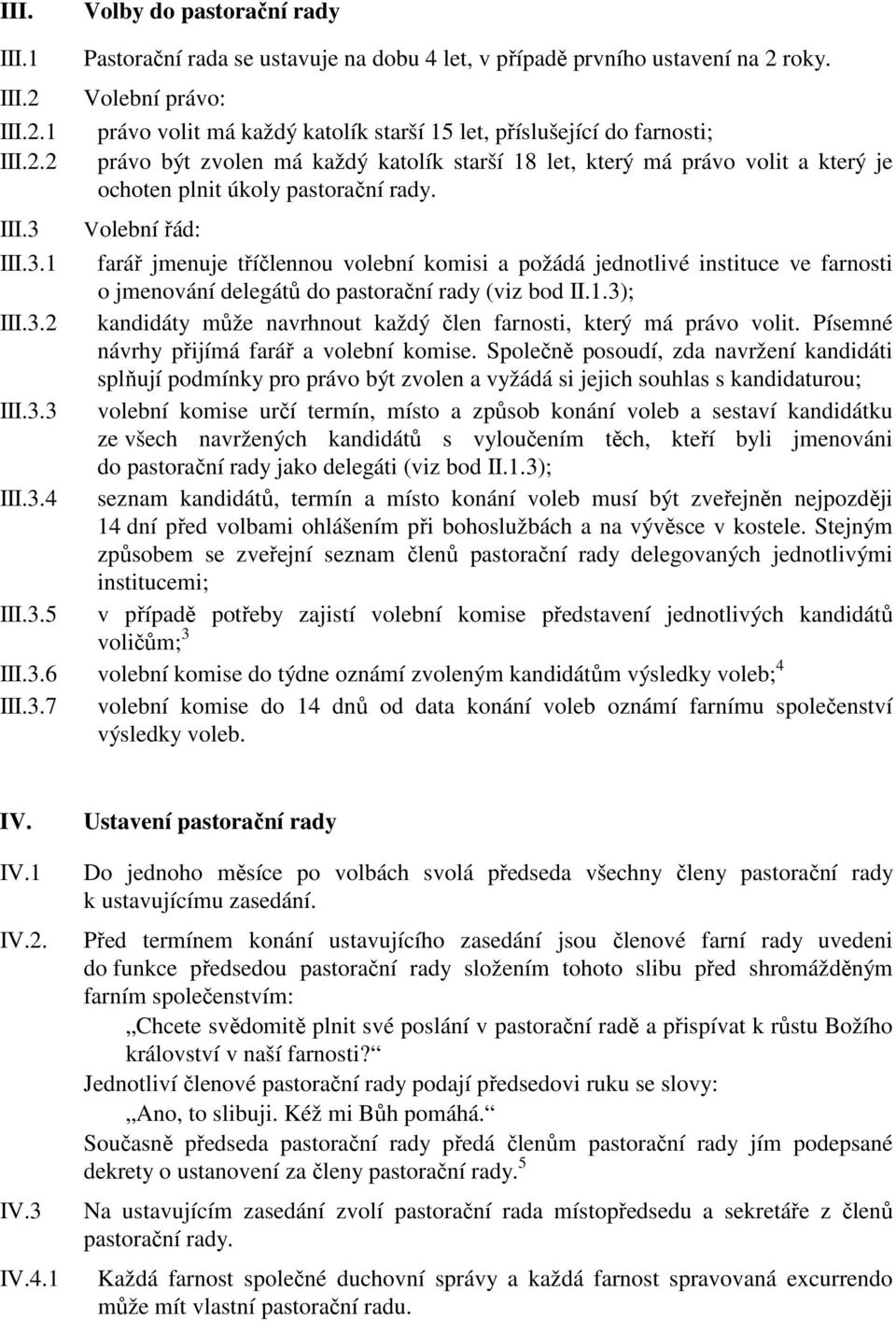 rady. III.3 Volební řád: III.3.1 farář jmenuje tříčlennou volební komisi a požádá jednotlivé instituce ve farnosti o jmenování delegátů do pastorační rady (viz bod II.1.3); III.3.2 kandidáty může navrhnout každý člen farnosti, který má právo volit.