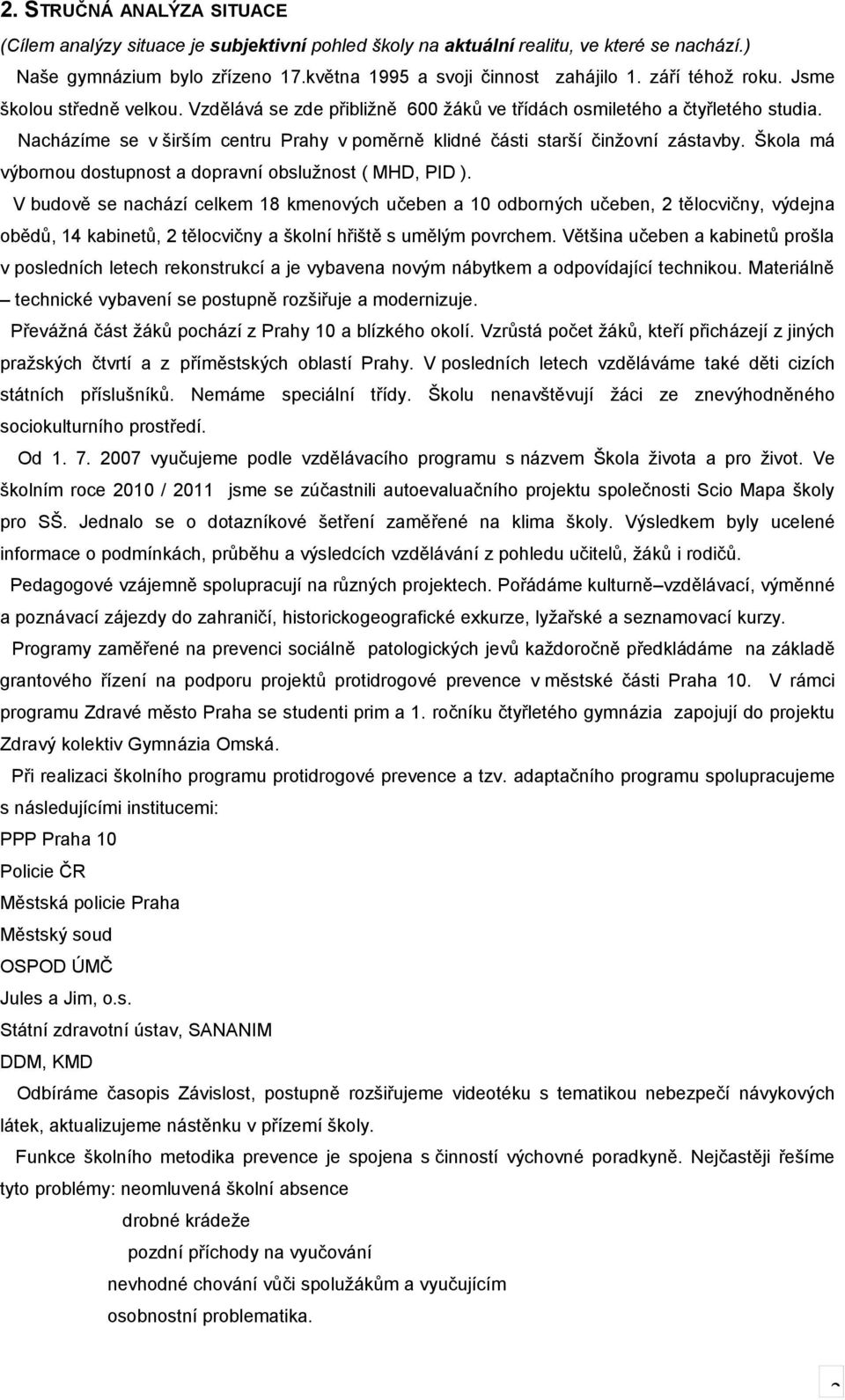 Nacházíme se v širším centru Prahy v poměrně klidné části starší činžovní zástavby. Škola má výbornou dostupnost a dopravní obslužnost ( MHD, PID ).