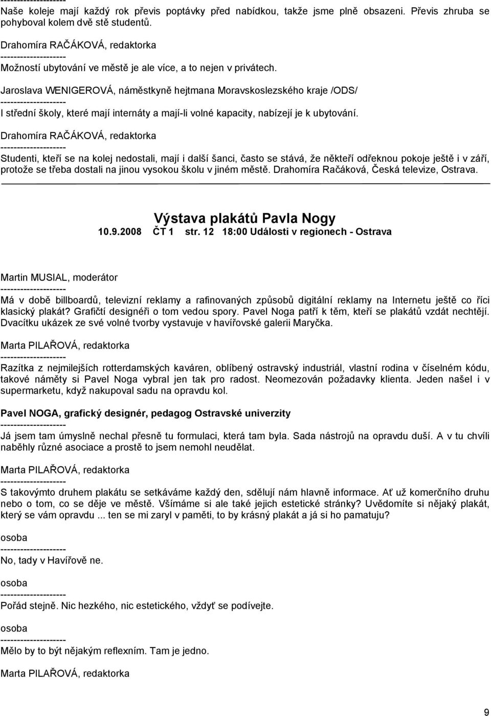 Studenti, kteří se na kolej nedostali, mají i další šanci, často se stává, že někteří odřeknou pokoje ještě i v září, protože se třeba dostali na jinou vysokou školu v jiném městě.