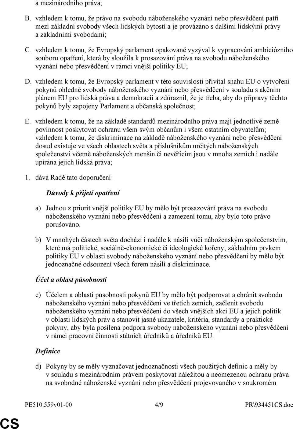 vzhledem k tomu, že Evropský parlament opakovaně vyzýval k vypracování ambiciózního souboru opatření, která by sloužila k prosazování práva na svobodu náboženského vyznání nebo přesvědčení v rámci