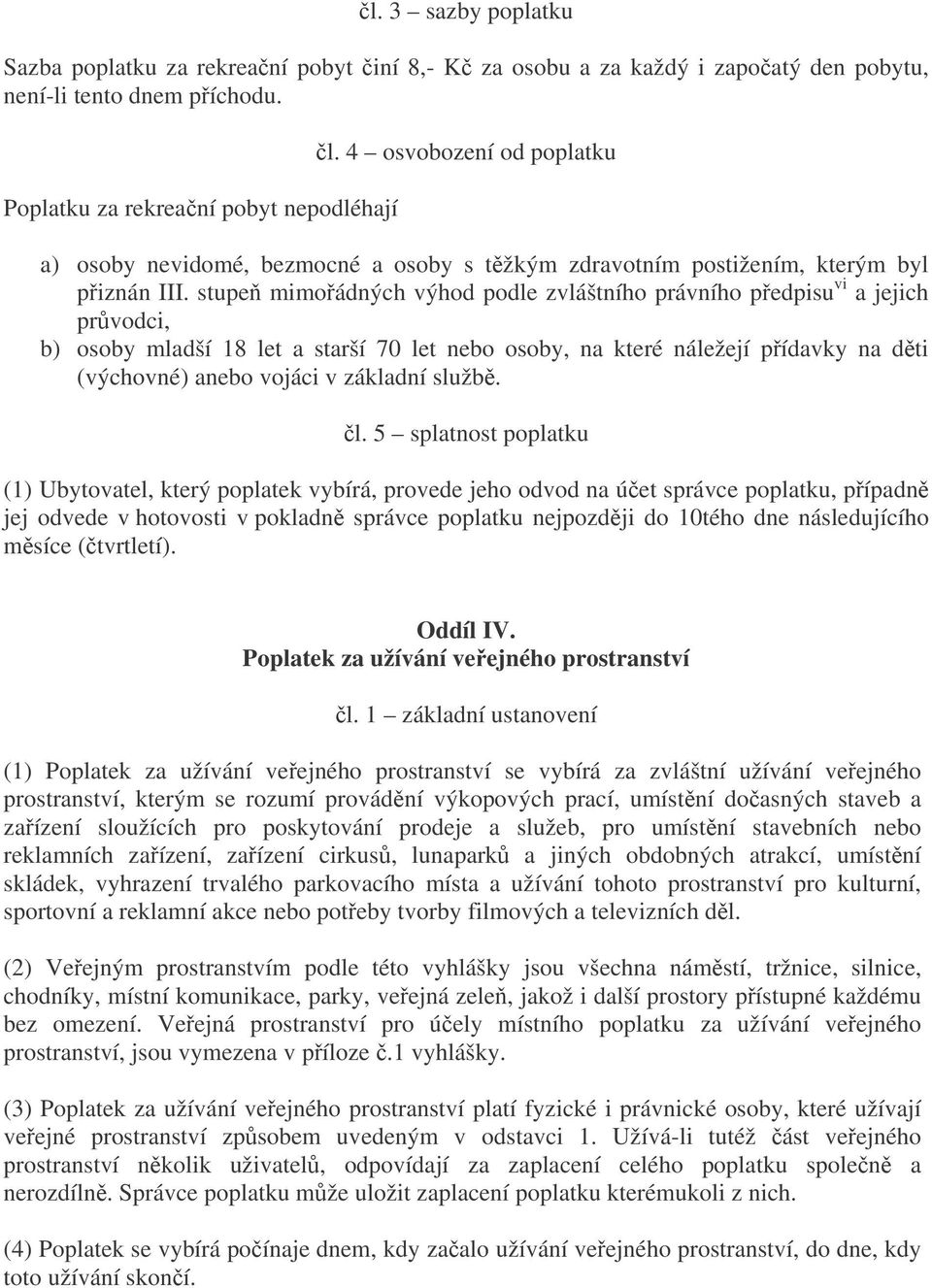 stupe mimoádných výhod podle zvláštního právního pedpisu vi a jejich prvodci, b) osoby mladší 18 let a starší 70 let nebo osoby, na které náležejí pídavky na dti (výchovné) anebo vojáci v základní