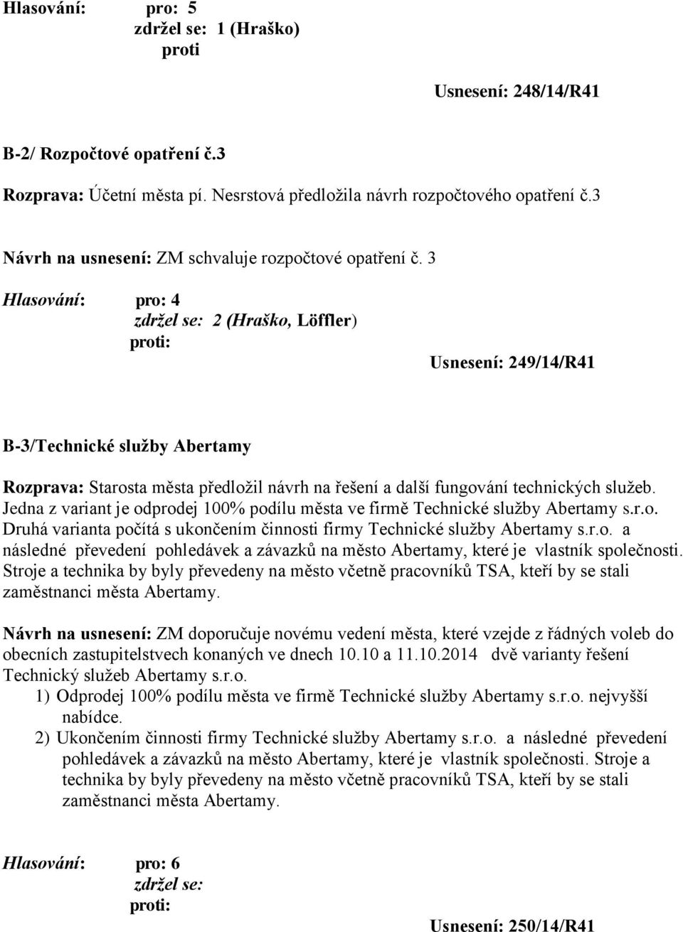 Jedna z variant je odprodej 100% podílu města ve firmě Technické služby Abertamy s.r.o. Druhá varianta počítá s ukončením činnosti firmy Technické služby Abertamy s.r.o. a následné převedení pohledávek a závazků na město Abertamy, které je vlastník společnosti.