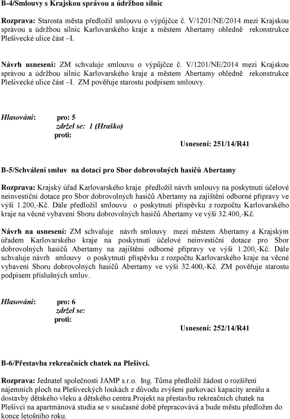 V/1201/NE/2014 mezi Krajskou správou a údržbou silnic Karlovarského kraje a městem Abertamy ohledně rekonstrukce Plešivecké ulice část I. ZM pověřuje starostu podpisem smlouvy.