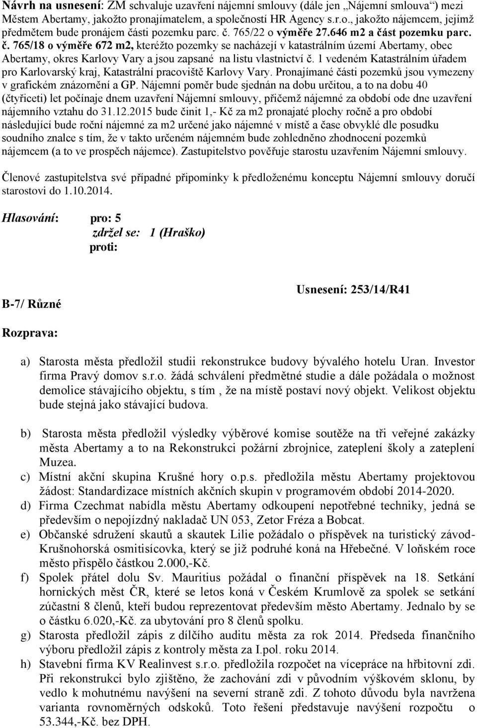 1 vedeném Katastrálním úřadem pro Karlovarský kraj, Katastrální pracoviště Karlovy Vary. Pronajímané části pozemků jsou vymezeny v grafickém znázornění a GP.