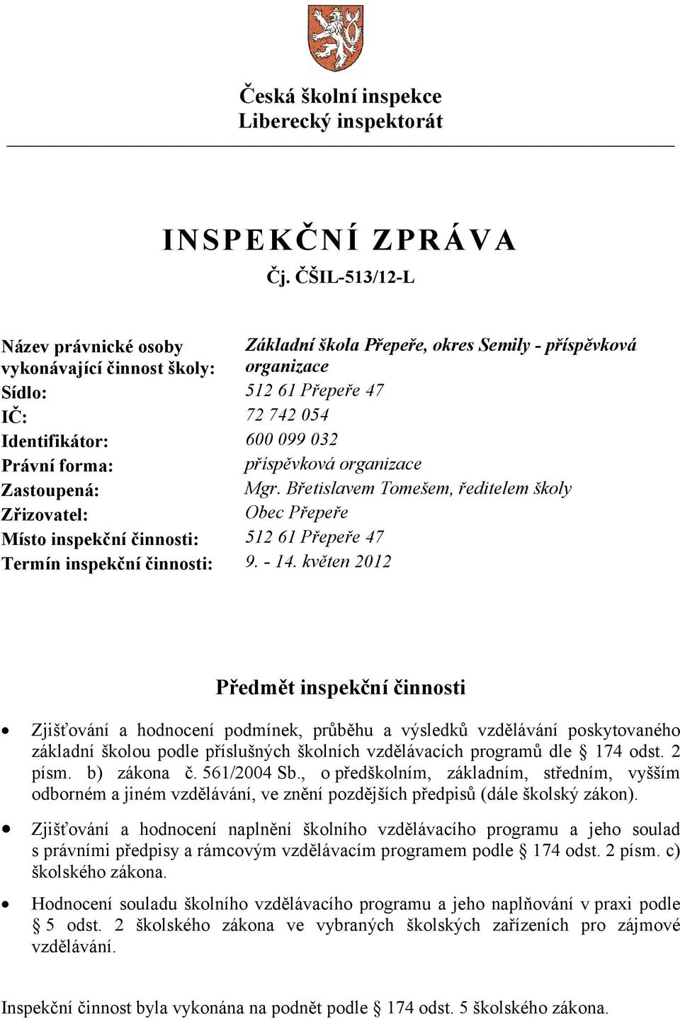 forma: příspěvková organizace Zastoupená: Mgr. Břetislavem Tomešem, ředitelem školy Zřizovatel: Obec Přepeře Místo inspekční činnosti: 512 61 Přepeře 47 Termín inspekční činnosti: 9. - 14.