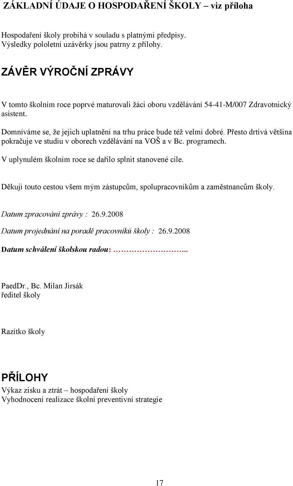 Přesto drtivá většina pokračuje ve studiu v oborech vzdělávání na VOŠ a v Bc. programech. V uplynulém školním roce se dařilo splnit stanovené cíle.