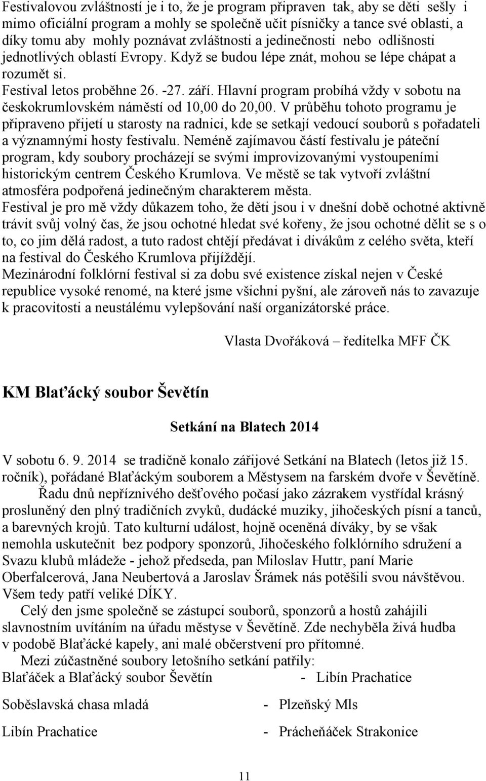 Hlavní program probíhá vždy v sobotu na českokrumlovském náměstí od 10,00 do 20,00.