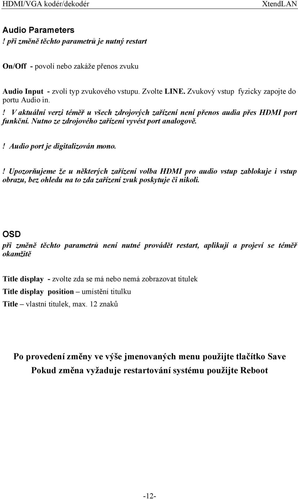! Audio port je digitalizován mono.! Upozorňujeme že u některých zařízení volba HDMI pro audio vstup zablokuje i vstup obrazu, bez ohledu na to zda zařízení zvuk poskytuje či nikoli.