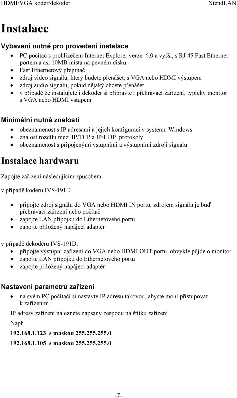 nějaký chcete přenášet v případě že instalujete i dekodér si připravte i přehrávací zařízení, typicky monitor s VGA nebo HDMI vstupem Minimálni nutné znalosti obeznámenost s IP adresami a jejich