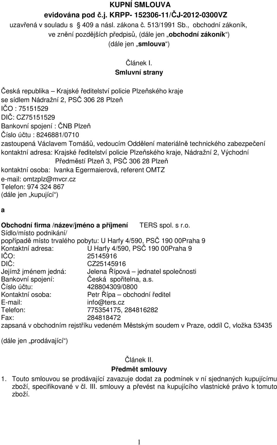 Smluvní strany Česká republika Krajské ředitelství policie Plzeňského kraje se sídlem Nádražní 2, PSČ 306 28 Plzeň IČO : 75151529 DIČ: CZ75151529 Bankovní spojení : ČNB Plzeň Číslo účtu :