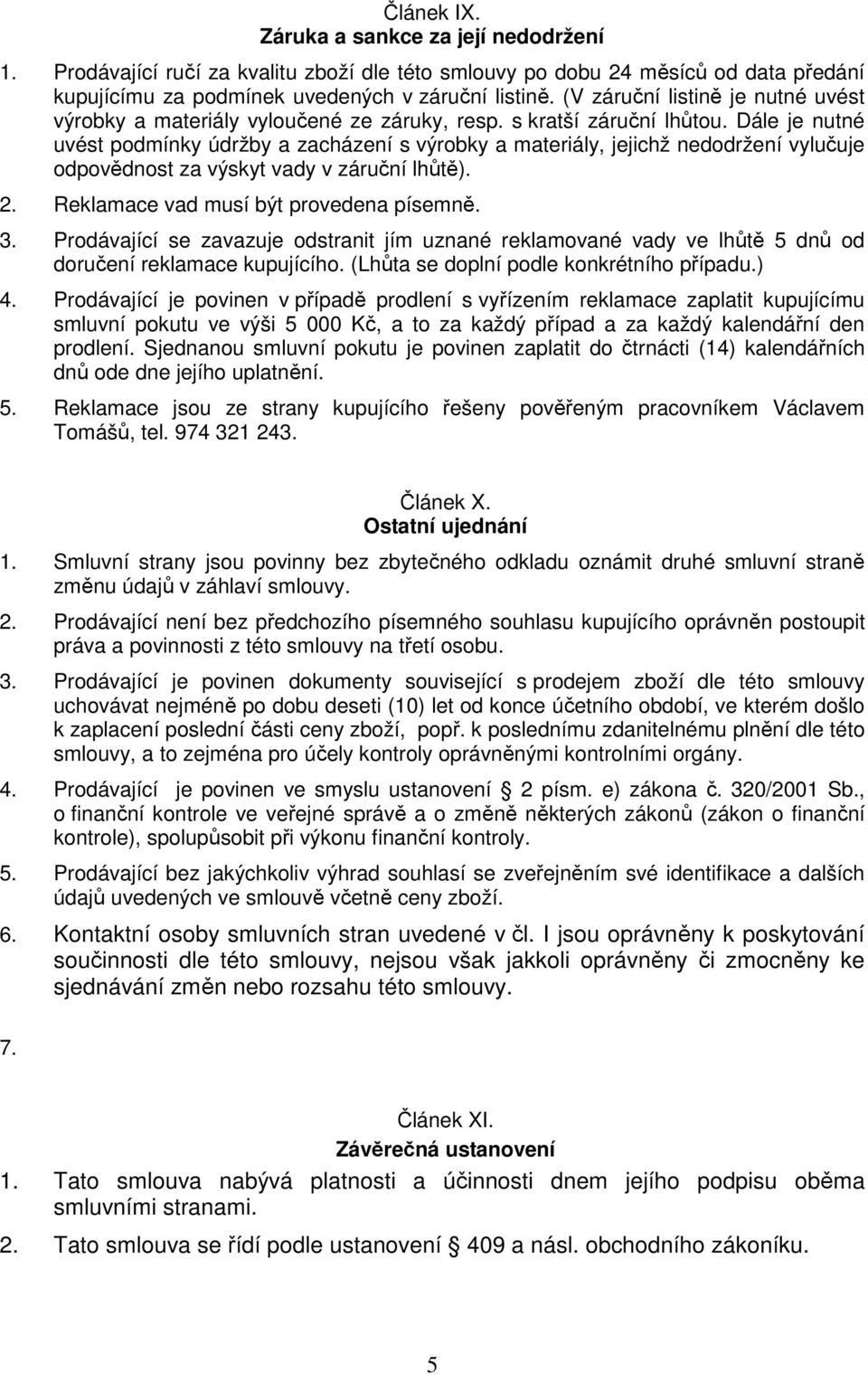 Dále je nutné uvést podmínky údržby a zacházení s výrobky a materiály, jejichž nedodržení vylučuje odpovědnost za výskyt vady v záruční lhůtě). 2. Reklamace vad musí být provedena písemně. 3.