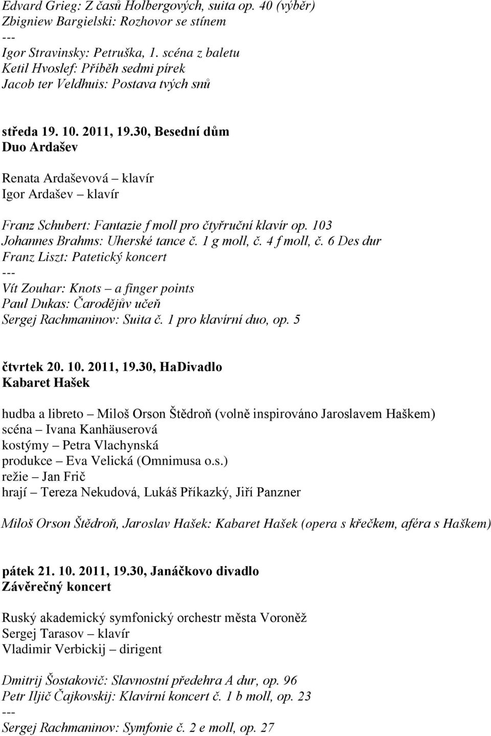 30, Besední dům Duo Ardašev Renata Ardaševová klavír Igor Ardašev klavír Franz Schubert: Fantazie f moll pro čtyřruční klavír op. 103 Johannes Brahms: Uherské tance č. 1 g moll, č. 4 f moll, č.