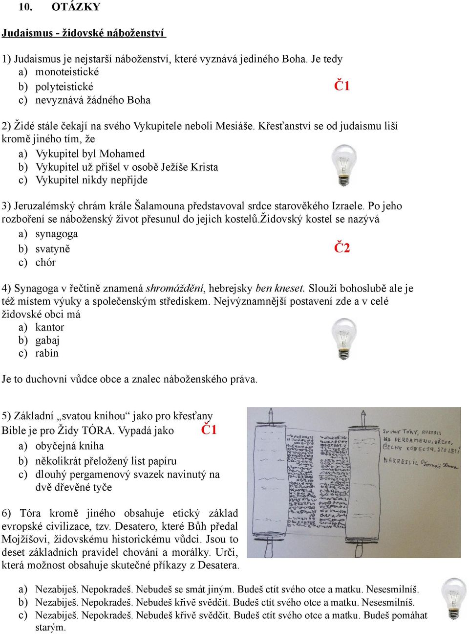 Křesťanství se od judaismu liší kromě jiného tím, že a) Vykupitel byl Mohamed b) Vykupitel už přišel v osobě Ježíše Krista c) Vykupitel nikdy nepřijde 3) Jeruzalémský chrám krále Šalamouna