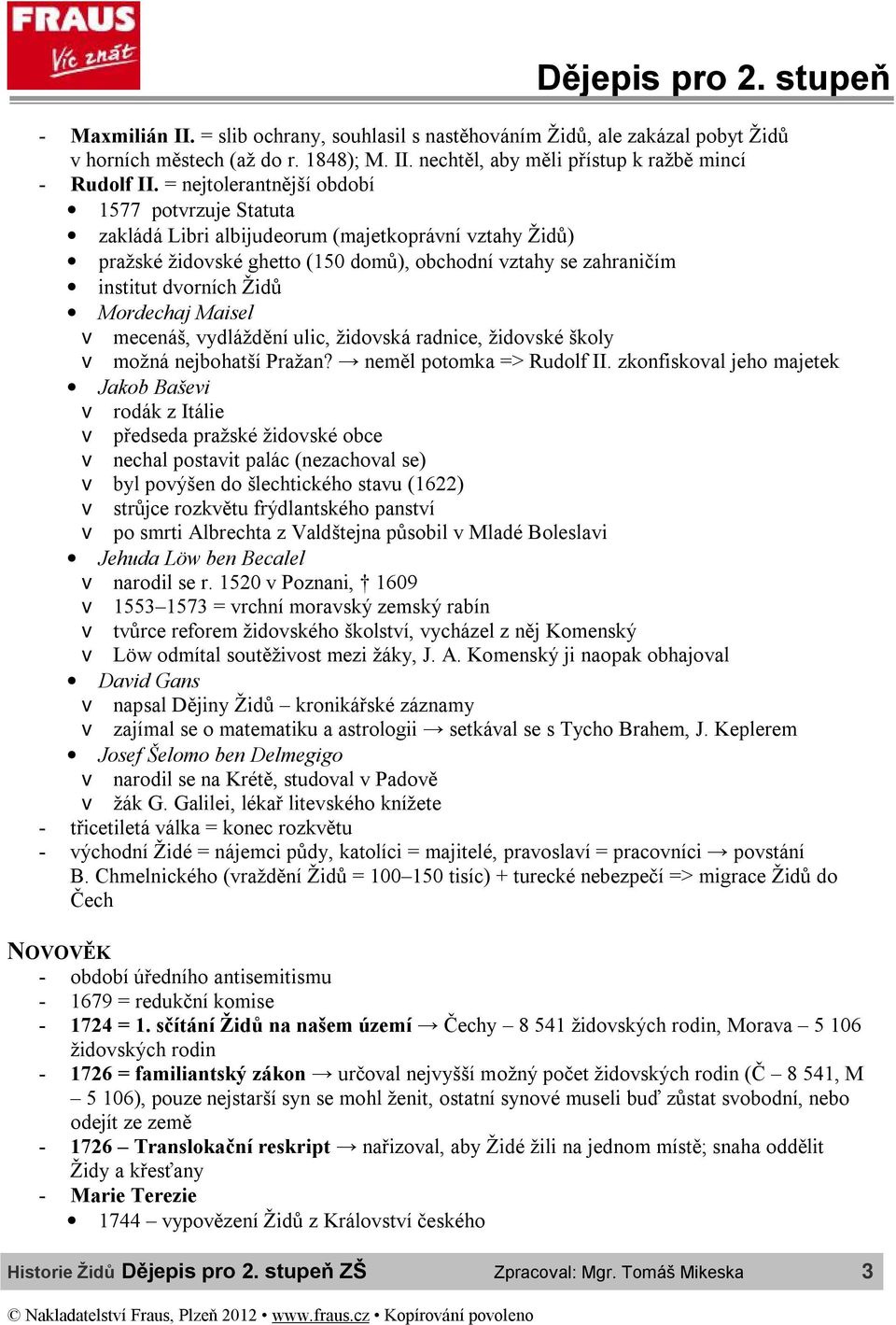 Mordechaj Maisel v mecenáš, vydláždění ulic, židovská radnice, židovské školy v možná nejbohatší Pražan? neměl potomka => Rudolf II.