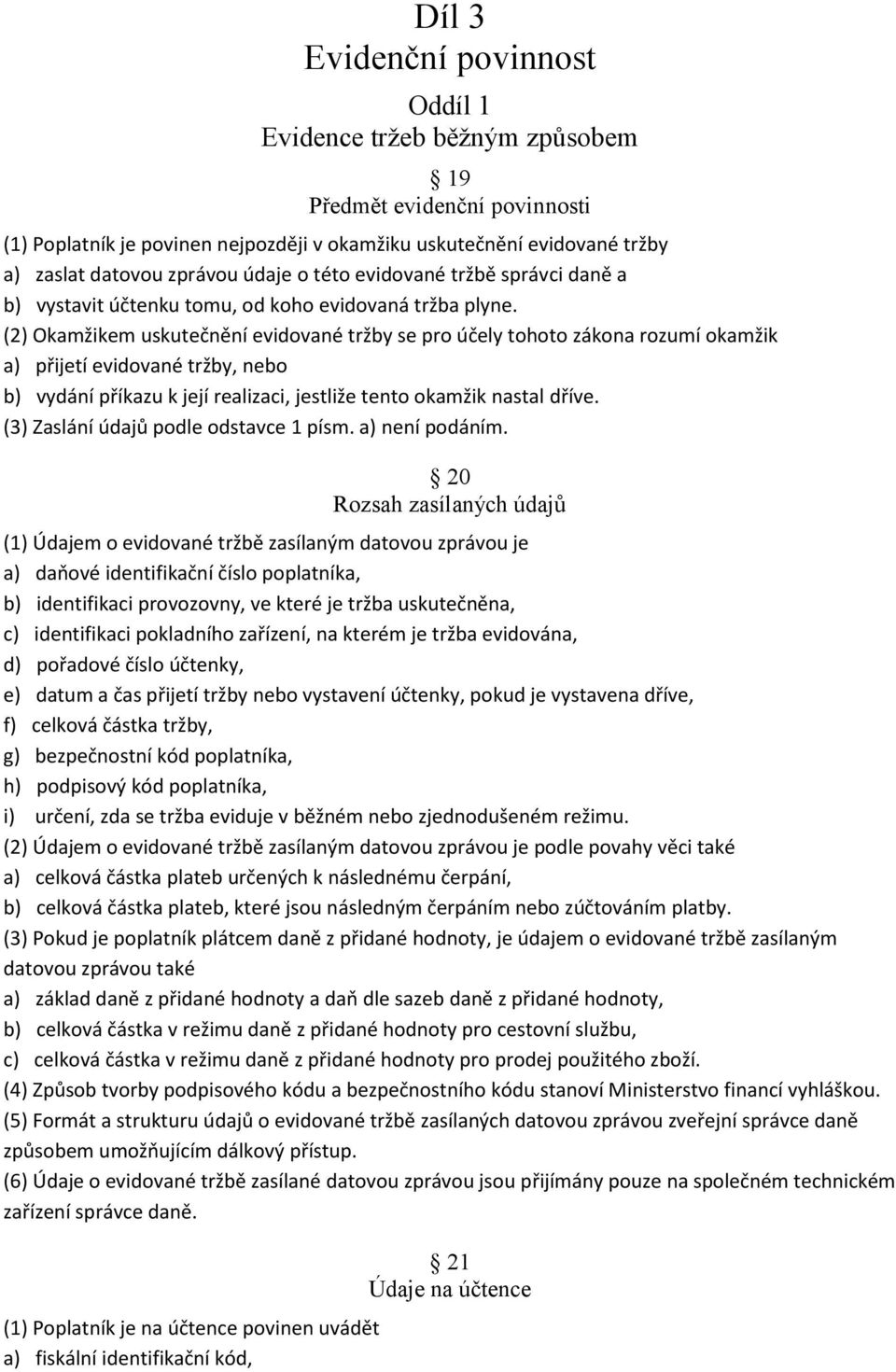 (2) Okamžikem uskutečnění evidované tržby se pro účely tohoto zákona rozumí okamžik a) přijetí evidované tržby, nebo b) vydání příkazu k její realizaci, jestliže tento okamžik nastal dříve.