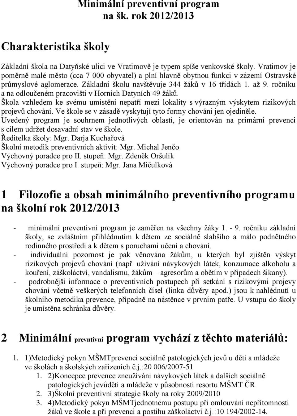 ročníku a na odloučeném pracovišti v Horních Datyních 49 žáků. Škola vzhledem ke svému umístění nepatří mezi lokality s výrazným výskytem rizikových projevů chování.