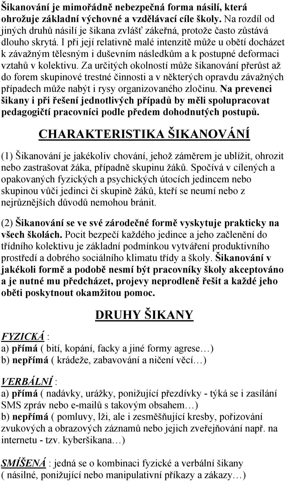 I při její relativně malé intenzitě může u obětí docházet k závažným tělesným i duševním následkům a k postupné deformaci vztahů v kolektivu.