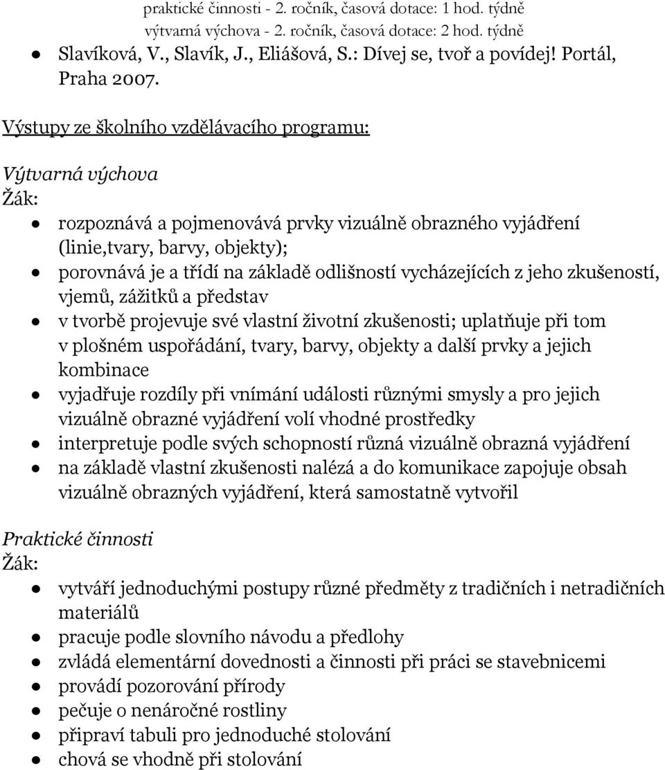 vycházejících z jeho zkušeností, vjemů, zážitků a představ v tvorbě projevuje své vlastní životní zkušenosti; uplatňuje při tom v plošném uspořádání, tvary, barvy, objekty a další prvky a jejich