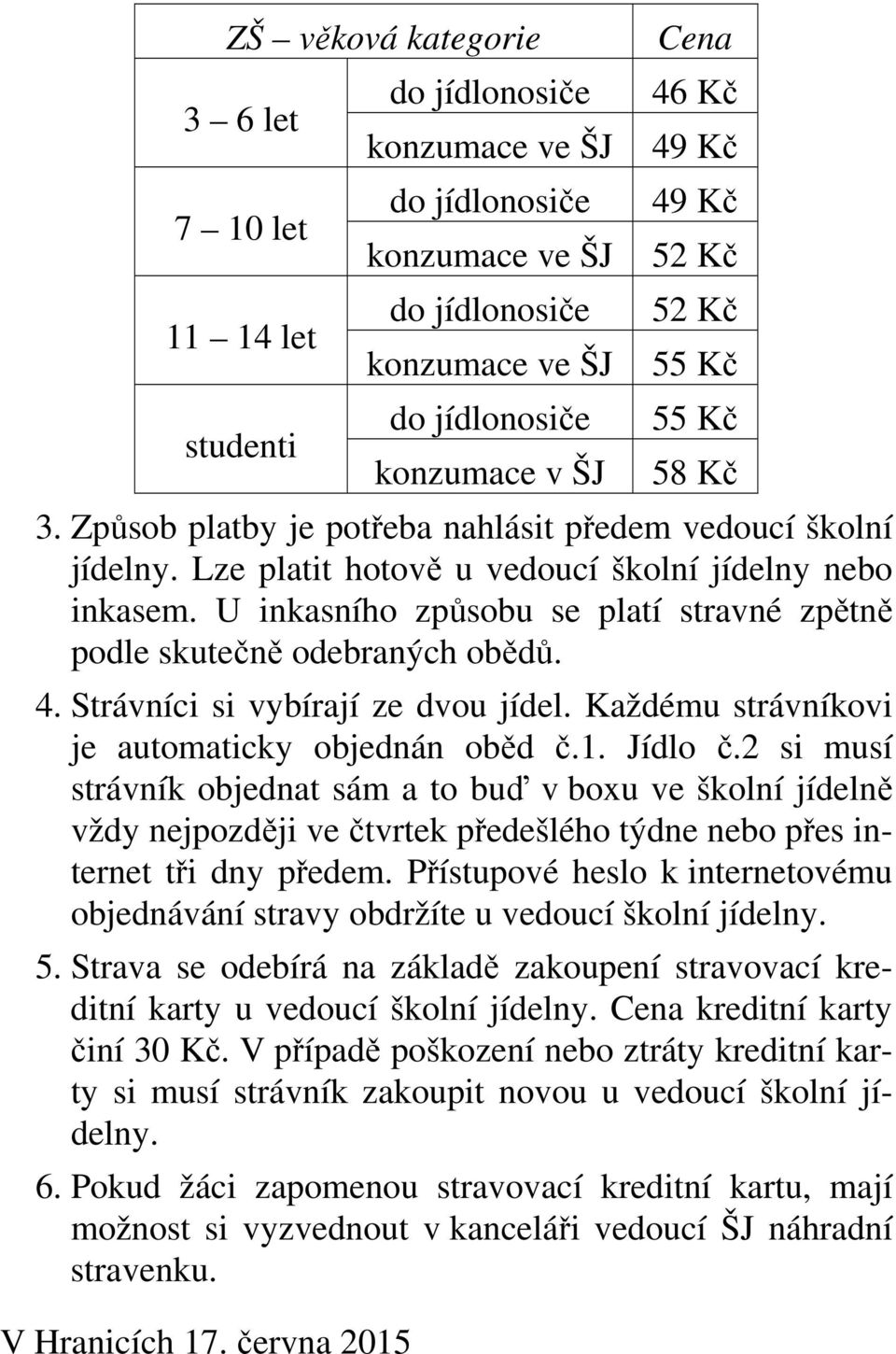 U inkasního způsobu se platí stravné zpětně podle skutečně odebraných obědů. 4. Strávníci si vybírají ze dvou jídel. Každému strávníkovi je automaticky objednán oběd č.1. Jídlo č.