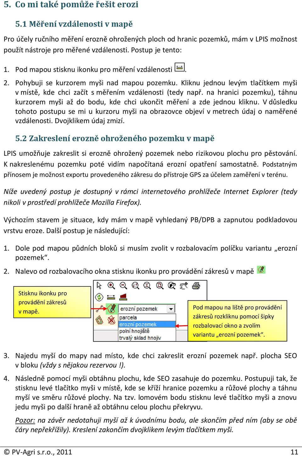 Kliknu jednou levým tlačítkem myši v místě, kde chci začít s měřením vzdálenosti (tedy např. na hranici pozemku), táhnu kurzorem myši až do bodu, kde chci ukončit měření a zde jednou kliknu.