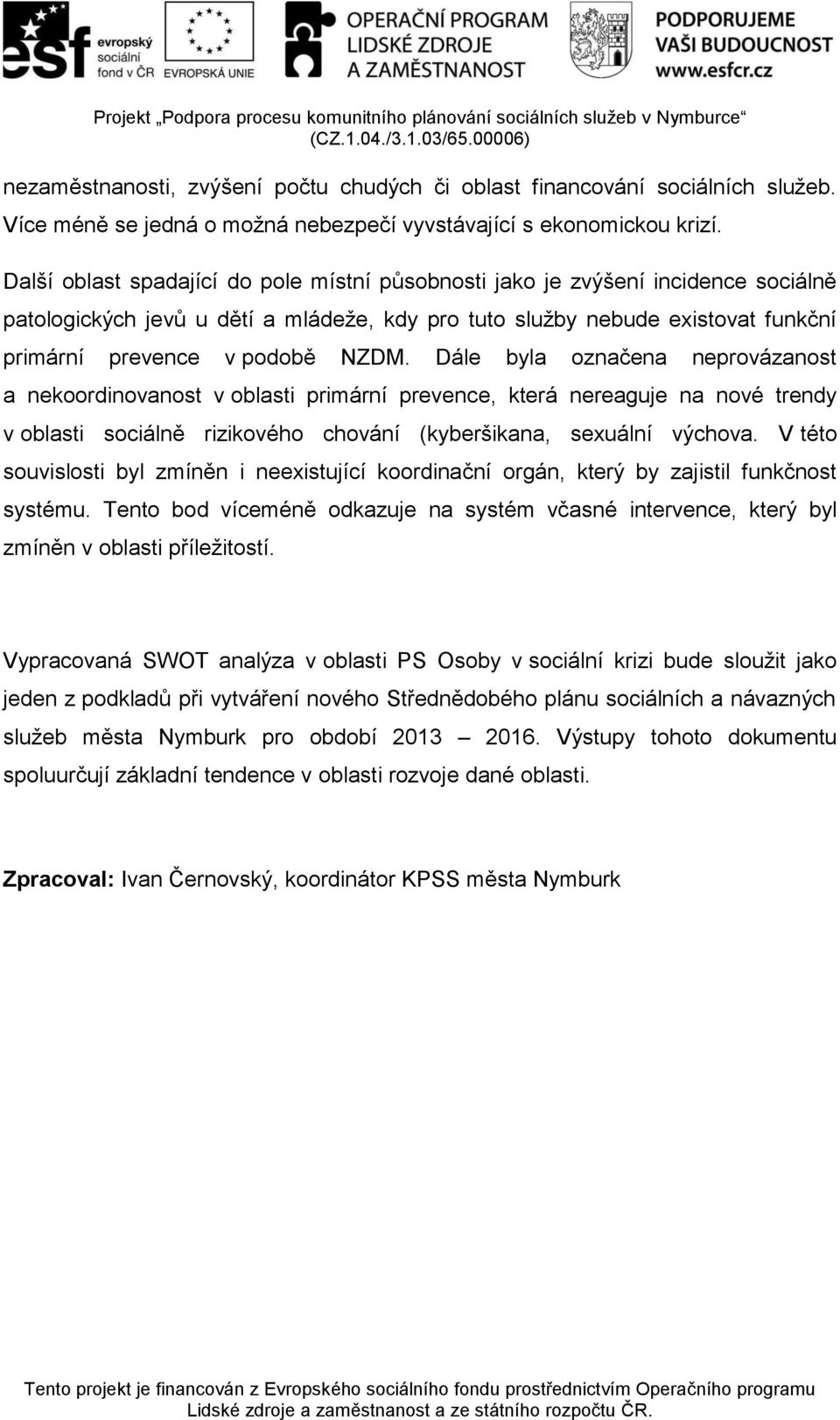 Dále byla označena neprovázanost a nekoordinovanost v oblasti primární prevence, která nereaguje na nové trendy v oblasti sociálně rizikového chování (kyberšikana, sexuální výchova.