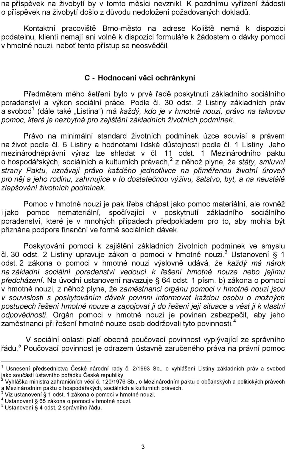 neosvědčil. C - Hodnocení věci ochránkyní Předmětem mého šetření bylo v prvé řadě poskytnutí základního sociálního poradenství a výkon sociální práce. Podle čl. 30 odst.