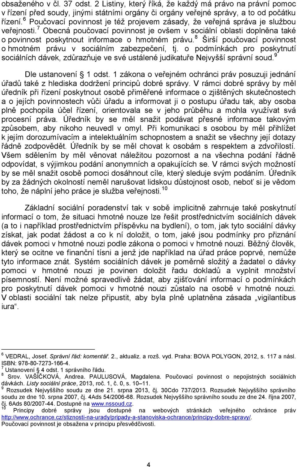 7 Obecná poučovací povinnost je ovšem v sociální oblasti doplněna také o povinnost poskytnout informace o hmotném právu. 8 Širší poučovací povinnost o hmotném právu v sociálním zabezpečení, tj.