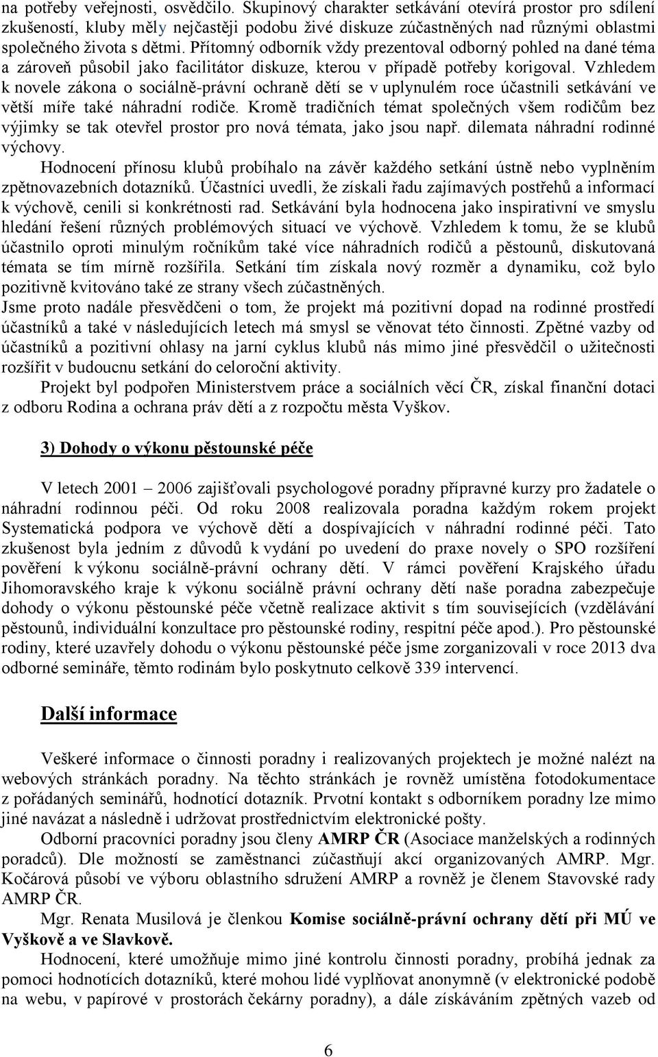 Přítomný odborník vždy prezentoval odborný pohled na dané téma a zároveň působil jako facilitátor diskuze, kterou v případě potřeby korigoval.