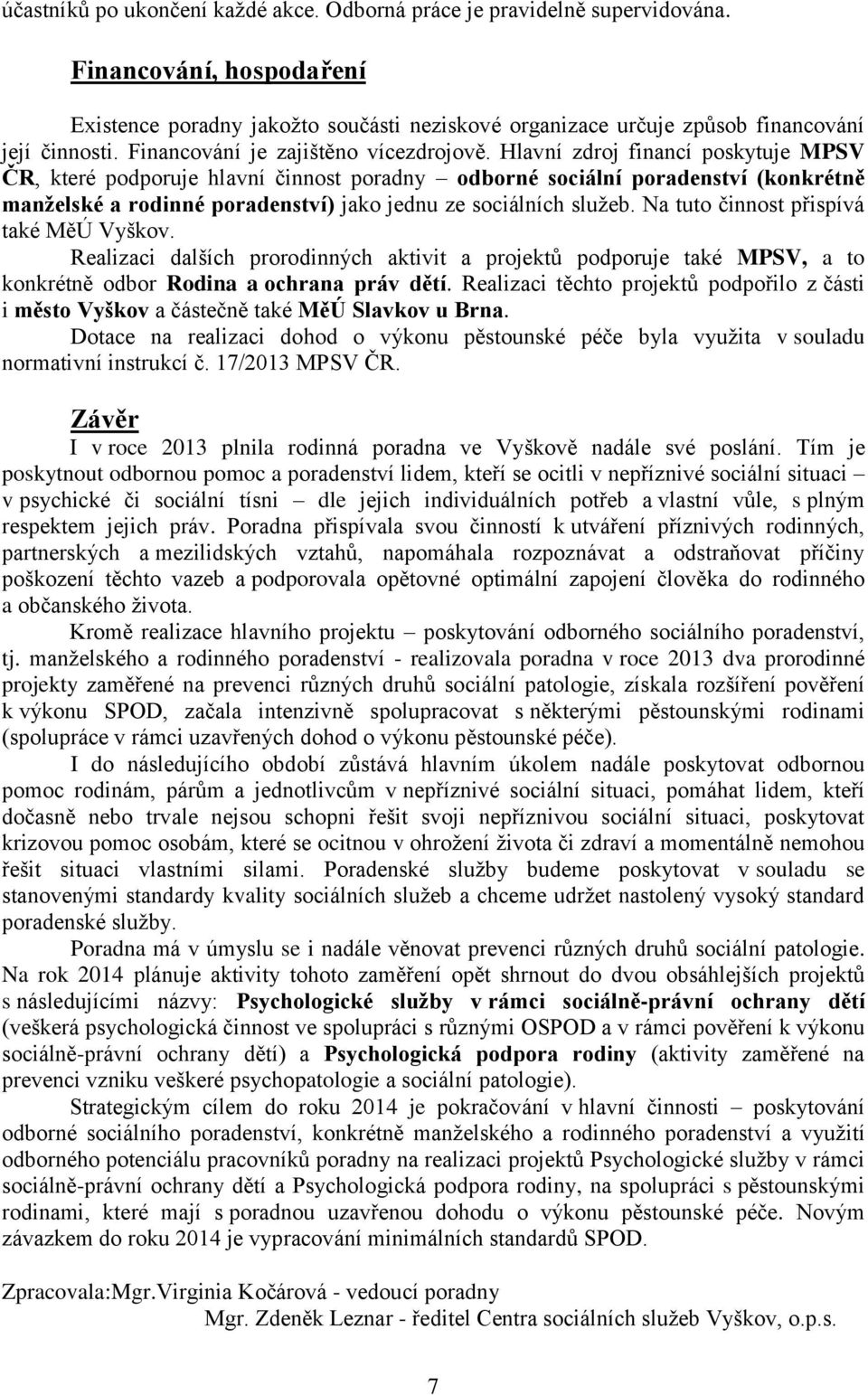 Hlavní zdroj financí poskytuje MPSV ČR, které podporuje hlavní činnost poradny odborné sociální poradenství (konkrétně manželské a rodinné poradenství) jako jednu ze sociálních služeb.