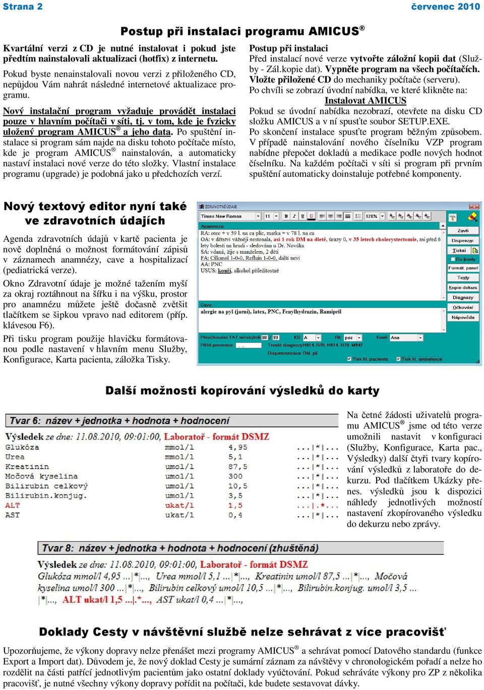 Nový instalační program vyžaduje provádět instalaci pouze v hlavním počítači v síti, tj. v tom, kde je fyzicky uložený program AMICUS a jeho data.