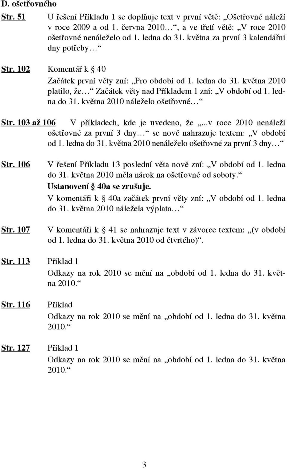 ledna do 31. května 2010 náleželo ošetřovné Str. 103 až 106 V příkladech, kde je uvedeno, že...v roce 2010 nenáleží ošetřovné za první 3 dny se nově nahrazuje textem: V období od 1. ledna do 31.