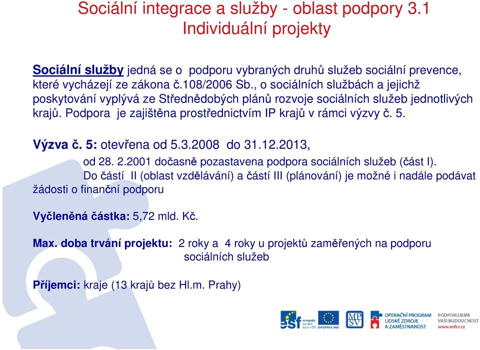 Podpora je zajištěna prostřednictvím IP krajů v rámci výzvy č. 5. Výzva č. 5: otevřena od 5.3.2008 do 31.12.2013, od 28. 2.2001 dočasně pozastavena podpora sociálních služeb (část I).