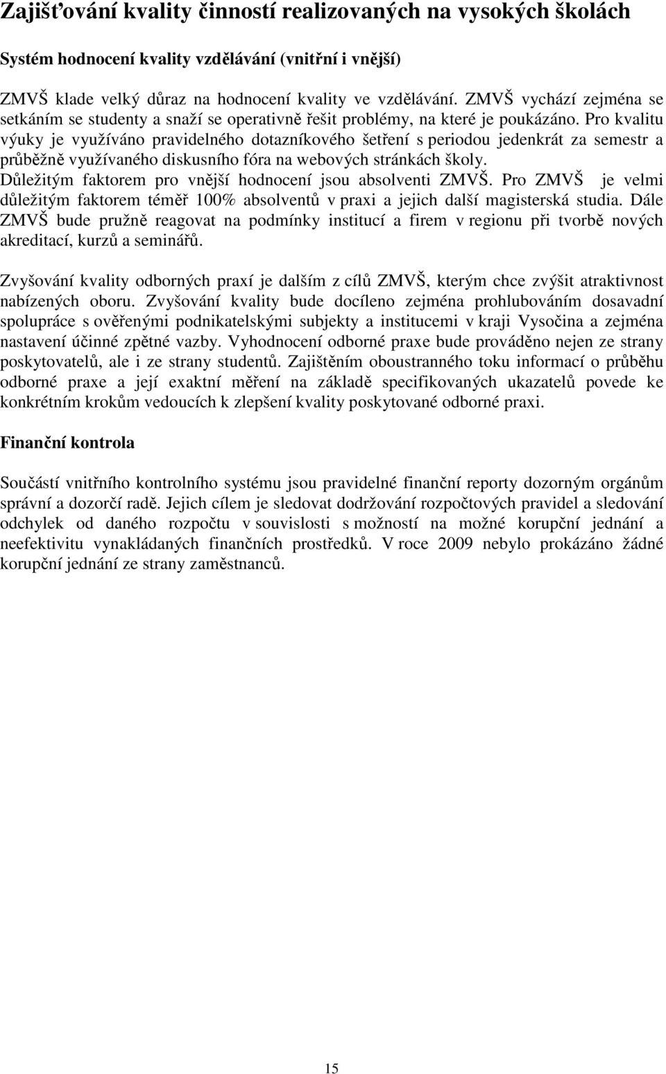 Pro kvalitu výuky je využíváno pravidelného dotazníkového šetření s periodou jedenkrát za semestr a průběžně využívaného diskusního fóra na webových stránkách školy.