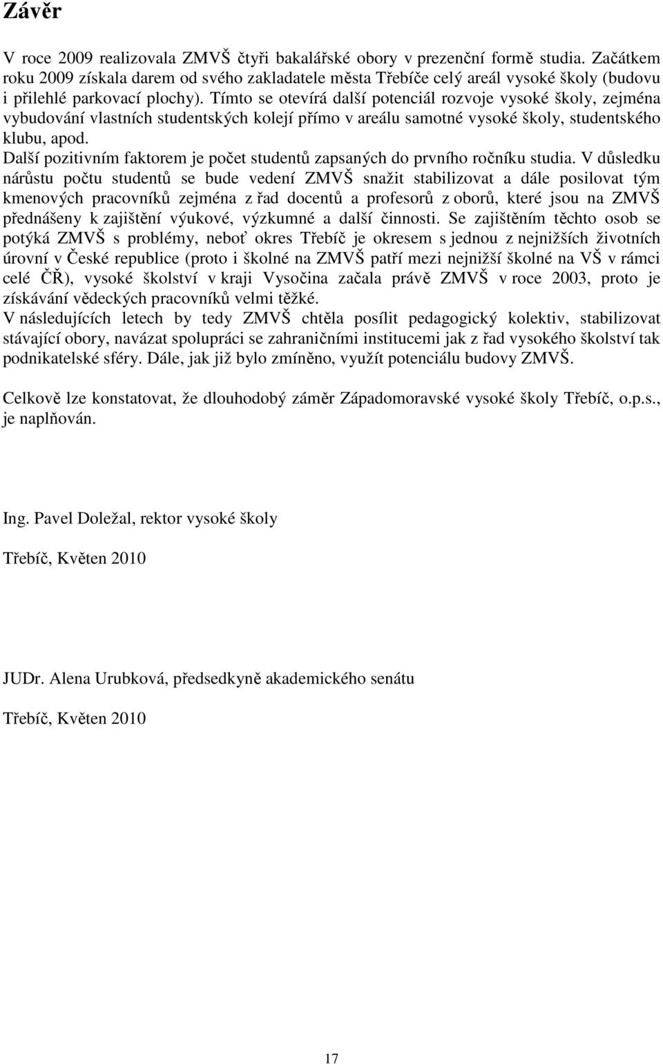 Tímto se otevírá další potenciál rozvoje vysoké školy, zejména vybudování vlastních studentských kolejí přímo v areálu samotné vysoké školy, studentského klubu, apod.