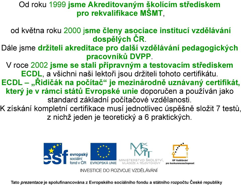 V roce 2002 jsme se stali přípravným a testovacím střediskem ECDL, a všichni naši lektoři jsou držiteli tohoto certifikátu.