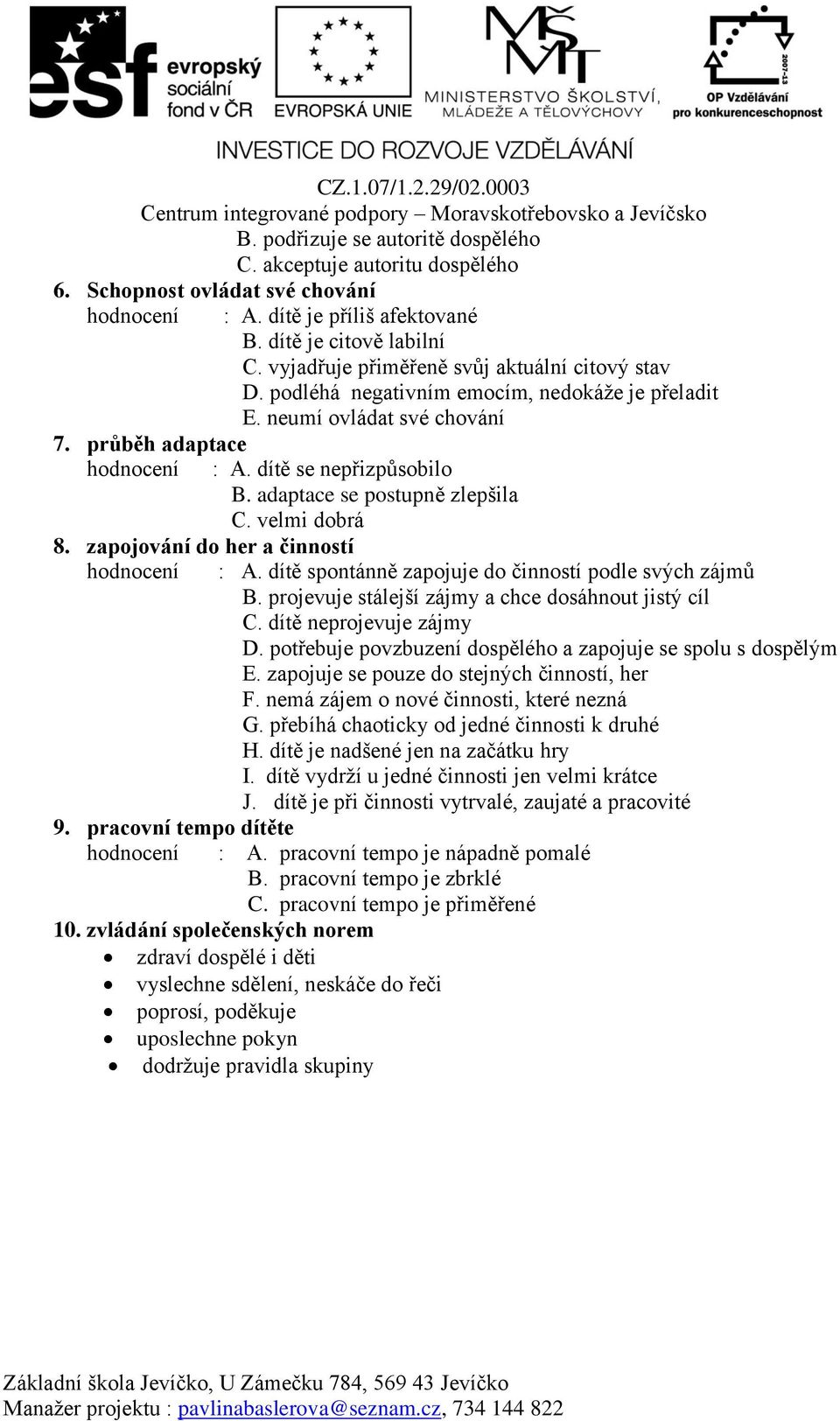 adaptace se postupně zlepšila C. velmi dobrá 8. zapojování do her a í hodnocení : A. dítě spontánně zapojuje do í podle svých zájmů B. projevuje stálejší zájmy a chce dosáhnout jistý cíl C.