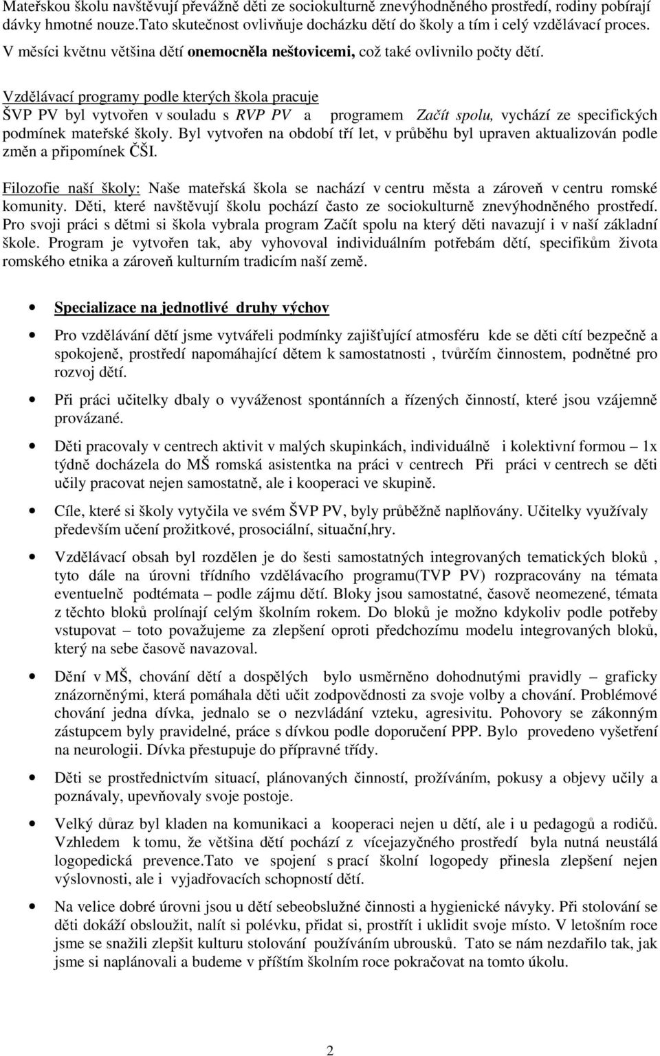 Vzdělávací programy podle kterých škola pracuje ŠVP PV byl vytvořen v souladu s RVP PV a programem Začít spolu, vychází ze specifických podmínek mateřské školy.