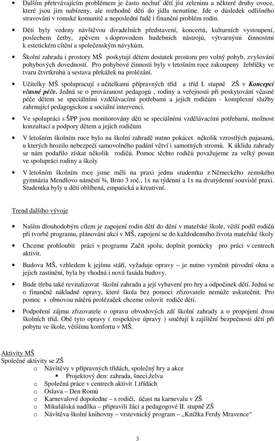 Děti byly vedeny návštěvou divadelních představení, koncertů, kulturních vystoupení, poslechem četby, zpěvem s doprovodem hudebních nástrojů, výtvarnými činnostmi k estetickém cítění a společenským