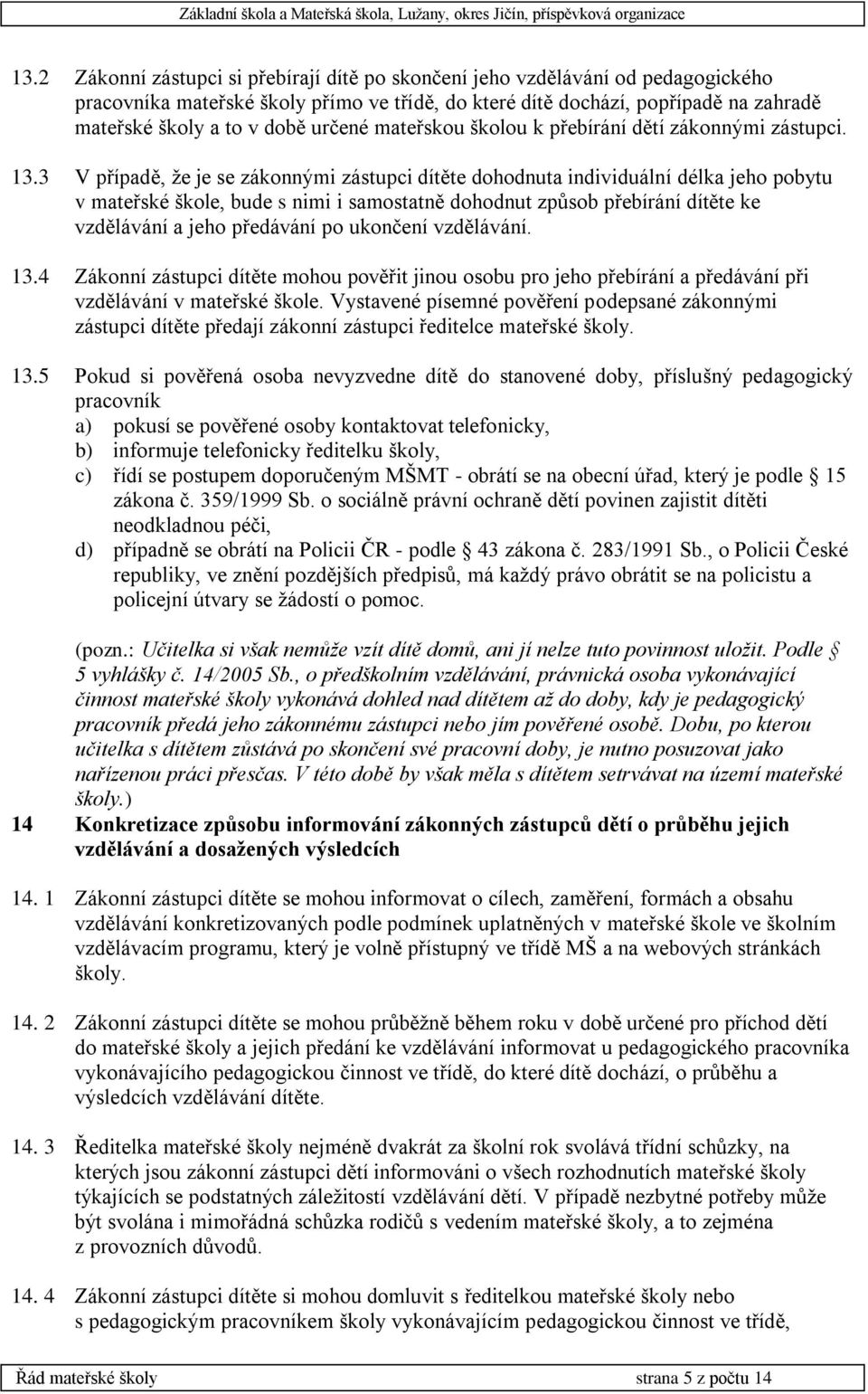 3 V případě, že je se zákonnými zástupci dítěte dohodnuta individuální délka jeho pobytu v mateřské škole, bude s nimi i samostatně dohodnut způsob přebírání dítěte ke vzdělávání a jeho předávání po