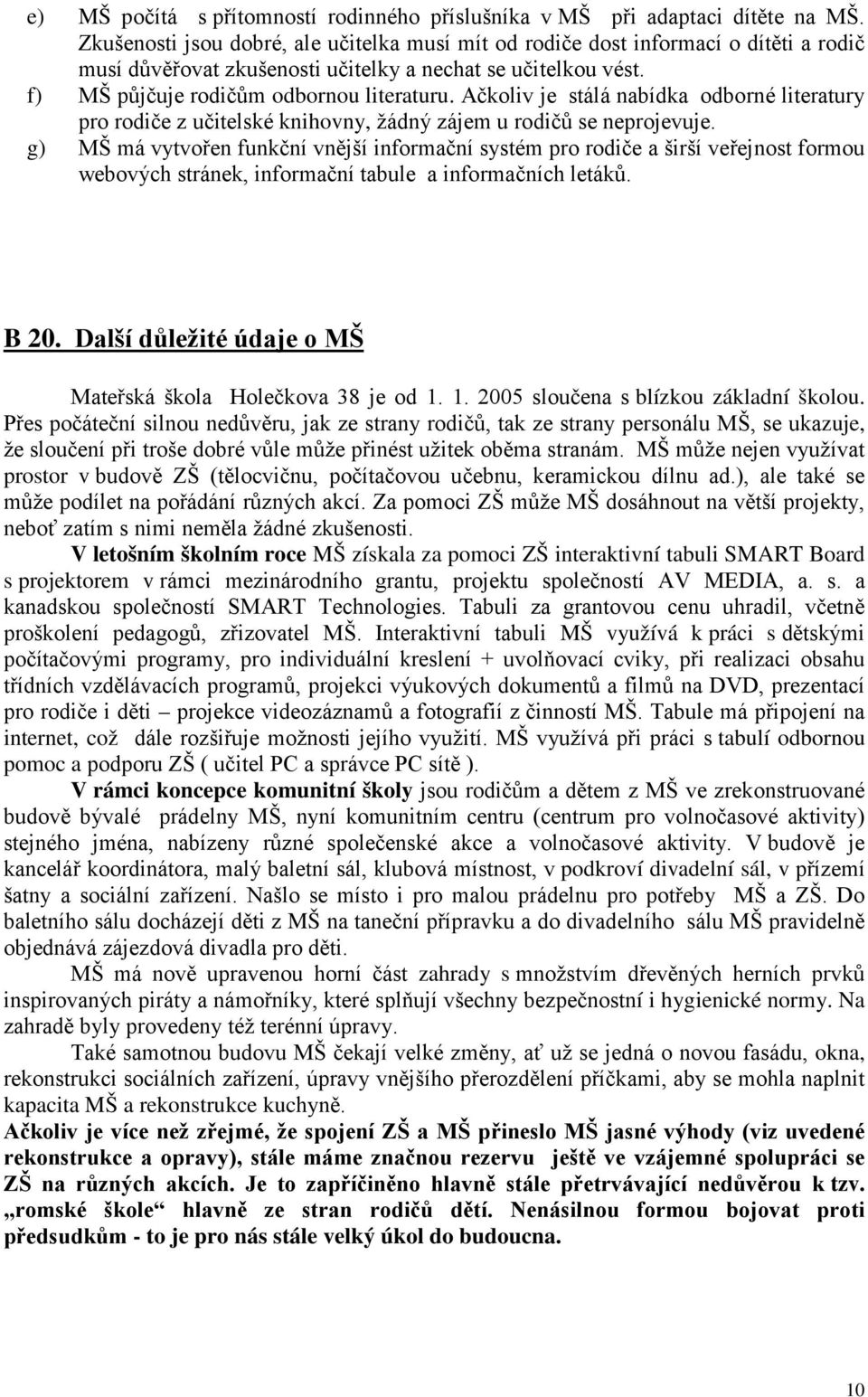 Ačkoliv je stálá nabídka odborné literatury pro rodiče z učitelské knihovny, žádný zájem u rodičů se neprojevuje.