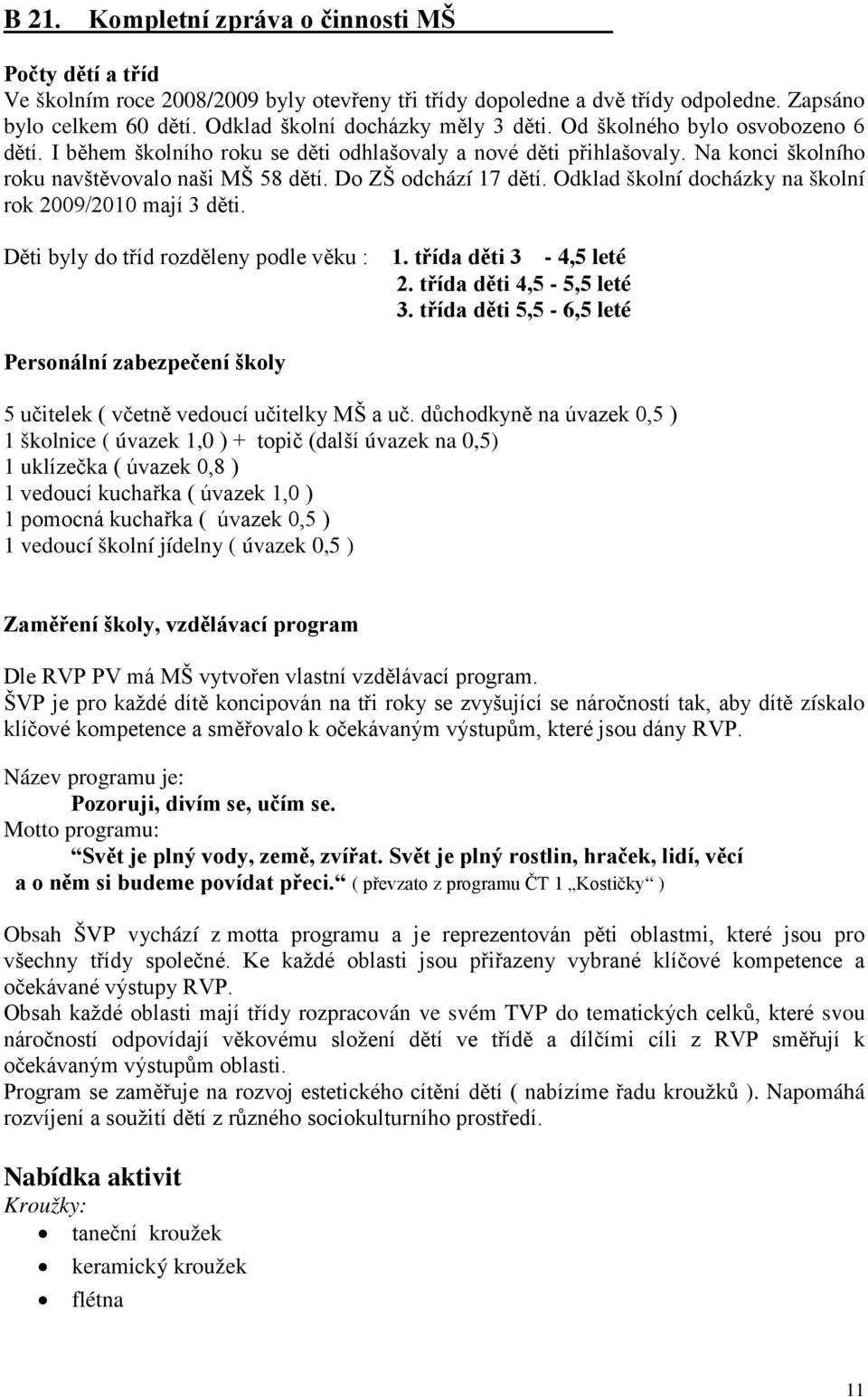 Do ZŠ odchází 17 dětí. Odklad školní docházky na školní rok 2009/2010 mají 3 děti. Děti byly do tříd rozděleny podle věku : 1. třída děti 3-4,5 leté 2. třída děti 4,5-5,5 leté 3.