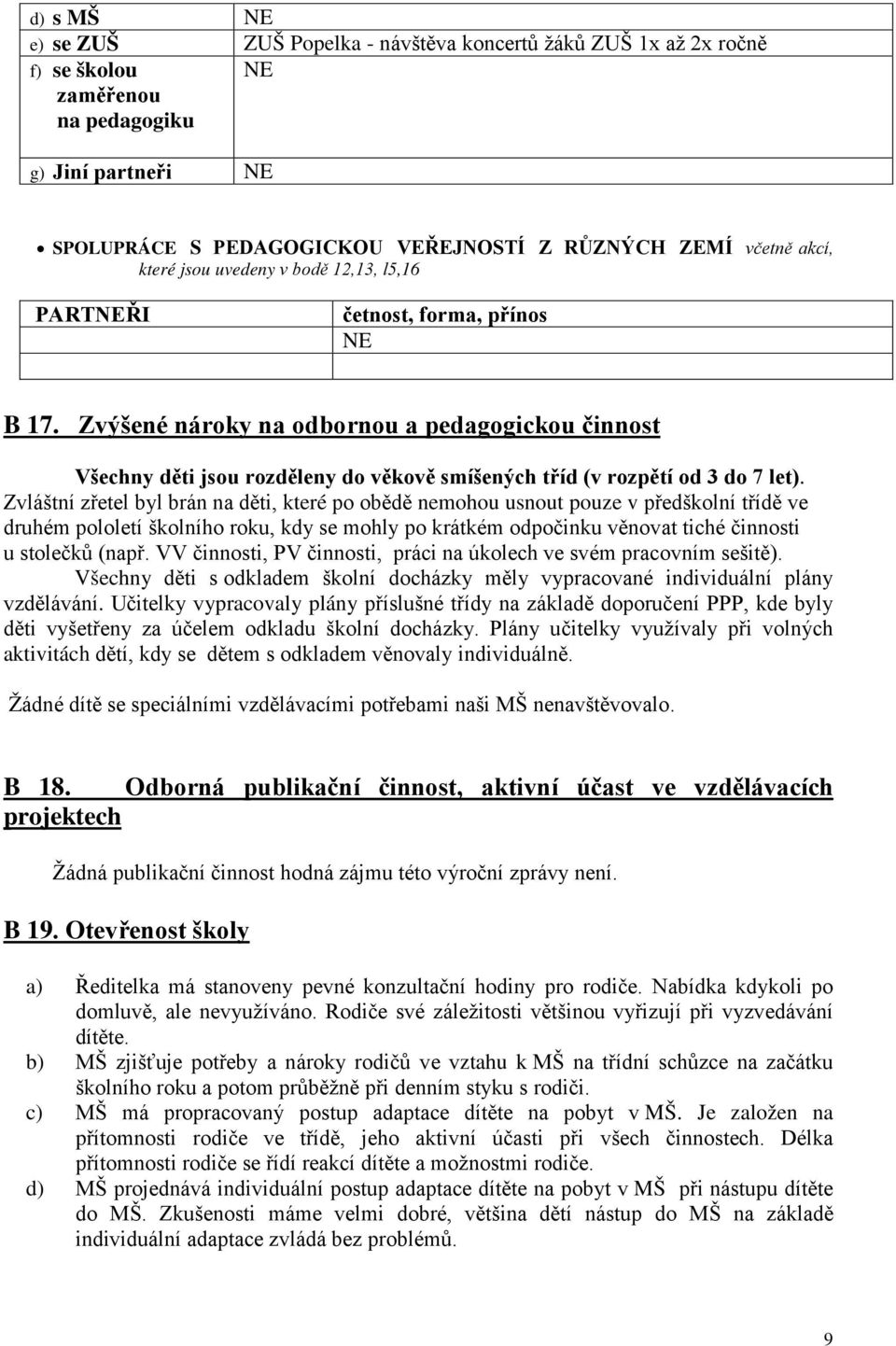 Zvláštní zřetel byl brán na děti, které po obědě nemohou usnout pouze v předškolní třídě ve druhém pololetí školního roku, kdy se mohly po krátkém odpočinku věnovat tiché činnosti u stolečků (např.