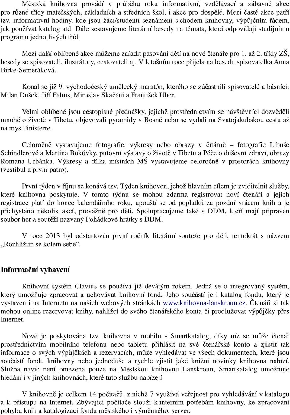 Dále sestavujeme literární besedy na témata, která odpovídají studijnímu programu jednotlivých tříd. Mezi další oblíbené akce můžeme zařadit pasování dětí na nové čtenáře pro 1. až 2.