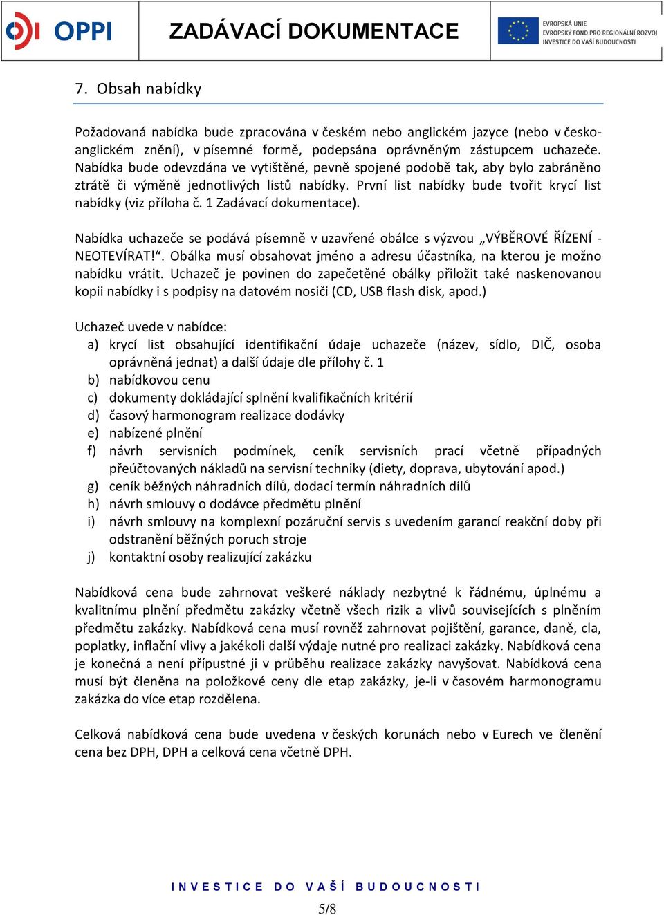 1 Zadávací dokumentace). Nabídka uchazeče se podává písemně v uzavřené obálce s výzvou VÝBĚROVÉ ŘÍZENÍ - NEOTEVÍRAT!. Obálka musí obsahovat jméno a adresu účastníka, na kterou je možno nabídku vrátit.