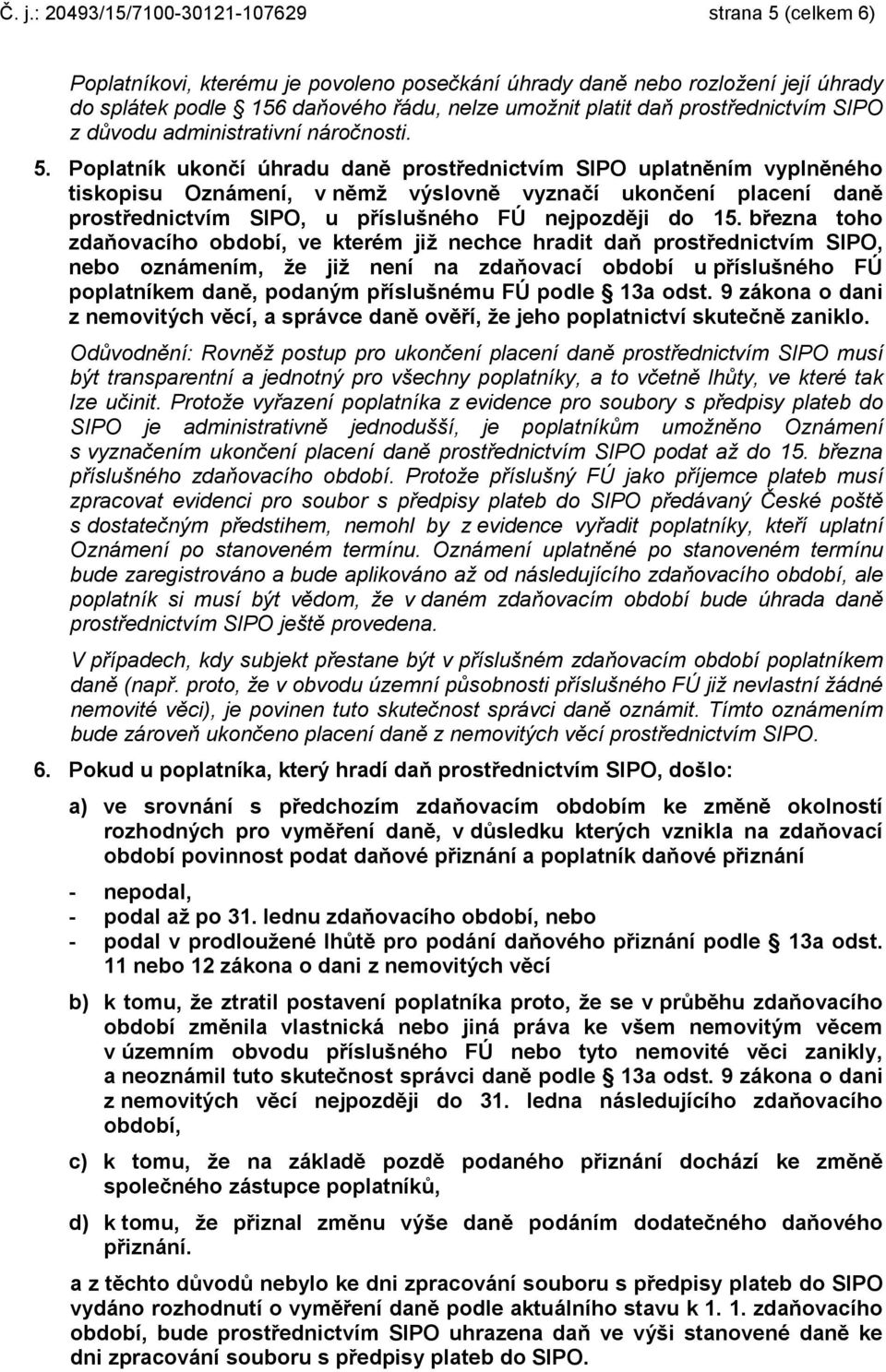 Poplatník ukončí úhradu daně prostřednictvím SIPO uplatněním vyplněného tiskopisu Oznámení, v němž výslovně vyznačí ukončení placení daně prostřednictvím SIPO, u příslušného FÚ nejpozději do 15.