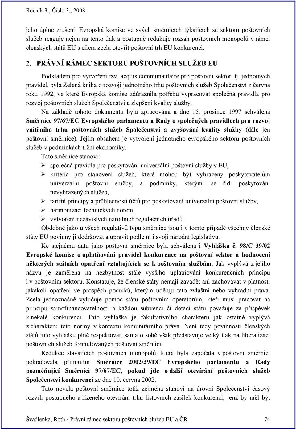 poštovní trh EU konkurenci. 2. PRÁVNÍ RÁMEC SEKTORU POŠTOVNÍCH SLUŽEB EU Podkladem pro vytvoření tzv. acquis communautaire pro poštovní sektor, tj.