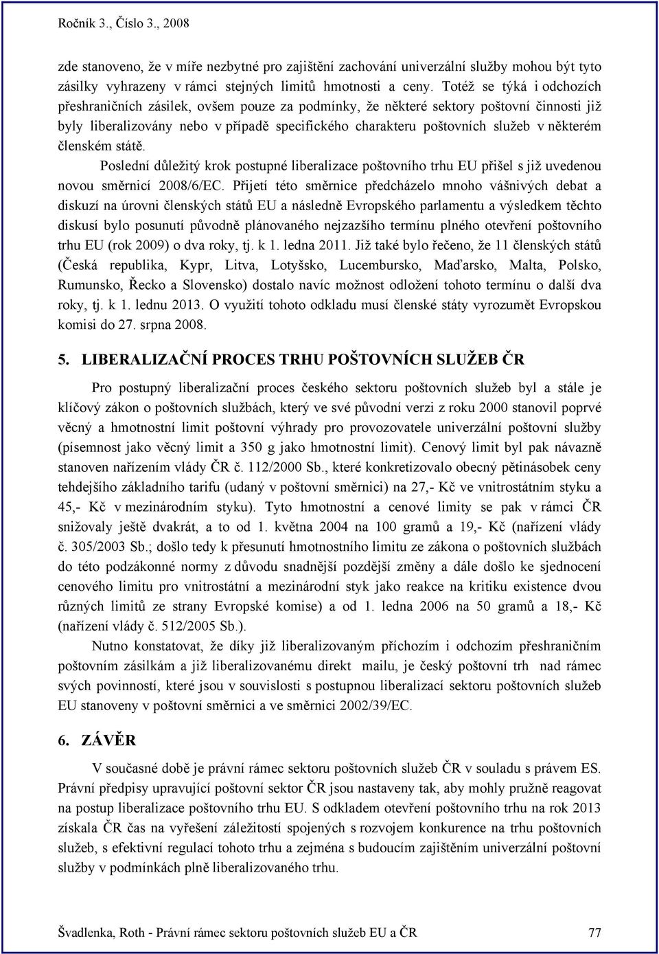 některém členském státě. Poslední důležitý krok postupné liberalizace poštovního trhu EU přišel s již uvedenou novou směrnicí 2008/6/EC.